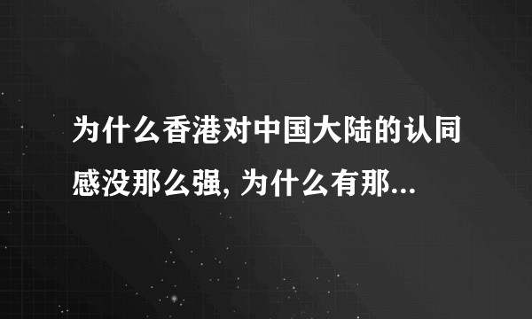 为什么香港对中国大陆的认同感没那么强, 为什么有那么多香港人迷之自信讨厌中国?