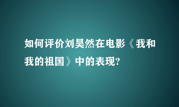 如何评价刘昊然在电影《我和我的祖国》中的表现?