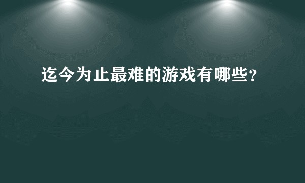 迄今为止最难的游戏有哪些？