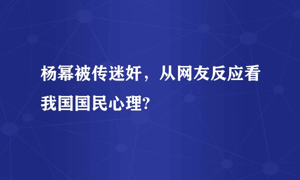 杨幂被传迷奸，从网友反应看我国国民心理?