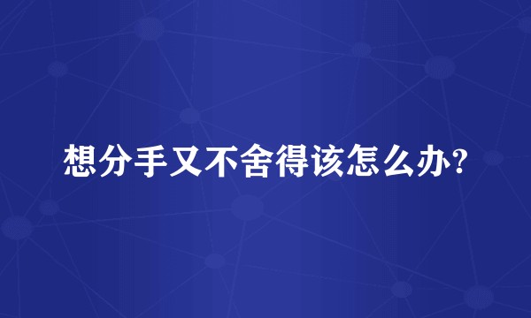 想分手又不舍得该怎么办?