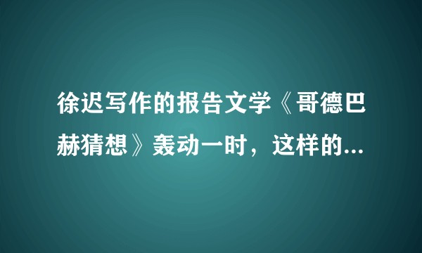 徐迟写作的报告文学《哥德巴赫猜想》轰动一时，这样的文学成就无人能超越，但后来却跳楼自杀，这是为什么？
