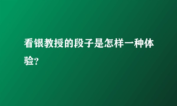 看银教授的段子是怎样一种体验?