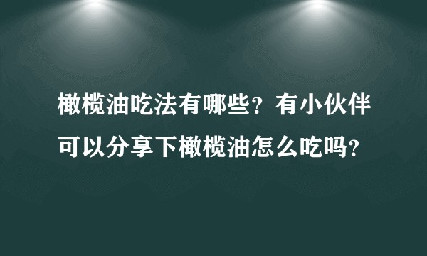 橄榄油吃法有哪些？有小伙伴可以分享下橄榄油怎么吃吗？