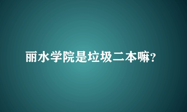 丽水学院是垃圾二本嘛？