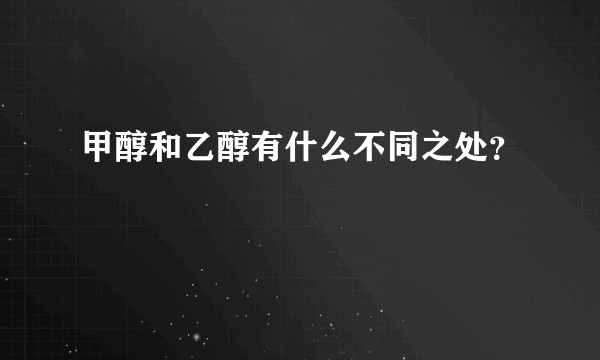 甲醇和乙醇有什么不同之处?