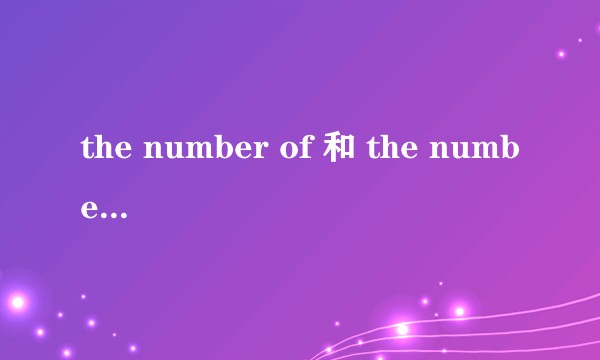 the number of 和 the numbers of 的含义及用法有何区别？
