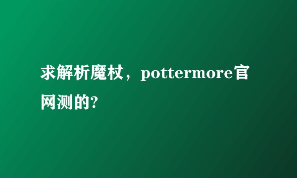 求解析魔杖，pottermore官网测的?