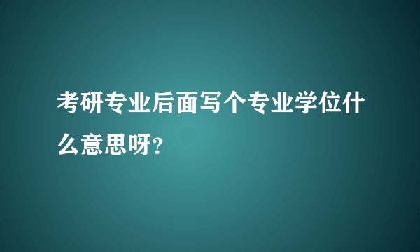 考研专业后面写个专业学位什么意思呀？