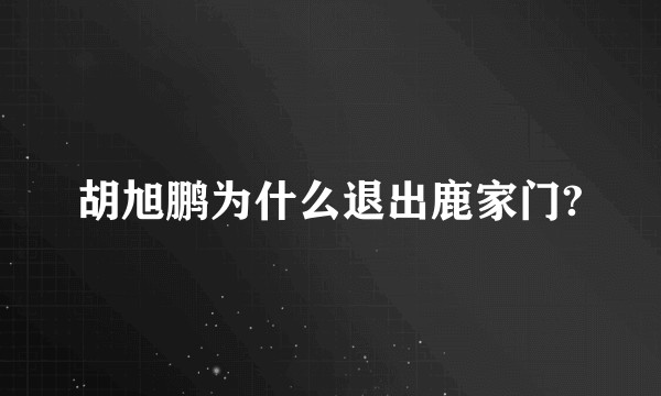 胡旭鹏为什么退出鹿家门?