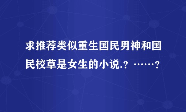 求推荐类似重生国民男神和国民校草是女生的小说.？……？