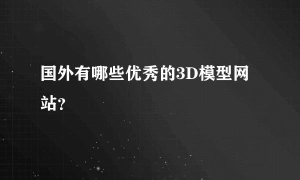 国外有哪些优秀的3D模型网站？