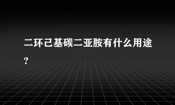 二环己基碳二亚胺有什么用途?