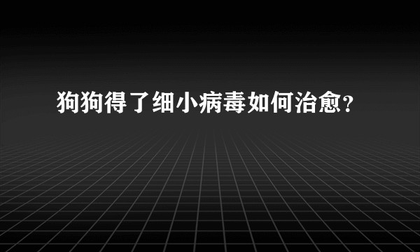 狗狗得了细小病毒如何治愈？
