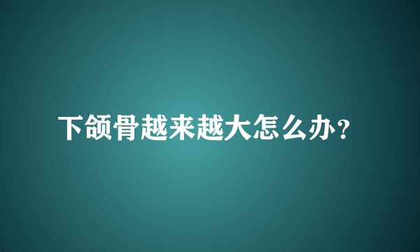 下颌骨越来越大怎么办？