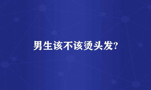 男生该不该烫头发?