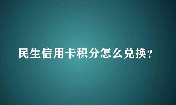 民生信用卡积分怎么兑换？