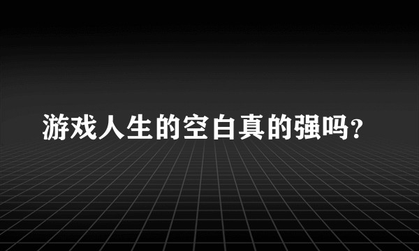 游戏人生的空白真的强吗？