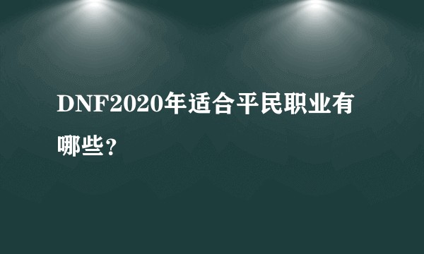 DNF2020年适合平民职业有哪些？