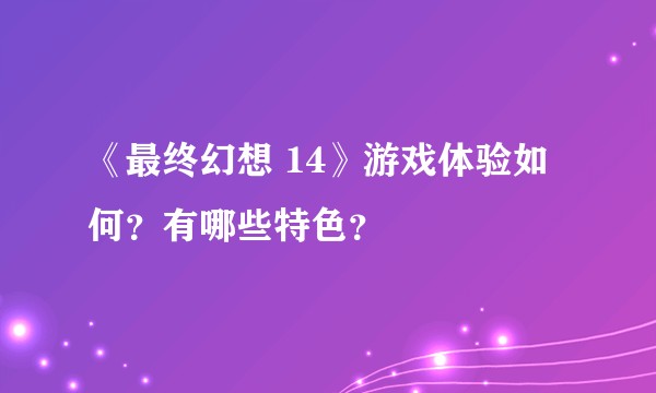 《最终幻想 14》游戏体验如何？有哪些特色？