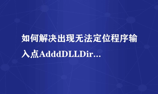 如何解决出现无法定位程序输入点AdddDLLDirectory与动态链接库KERNEL32.dll上？