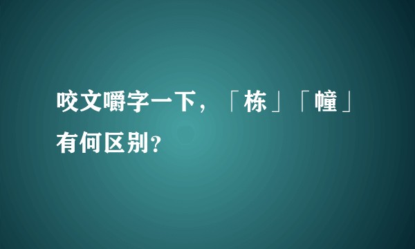 咬文嚼字一下,「栋」「幢」有何区别?