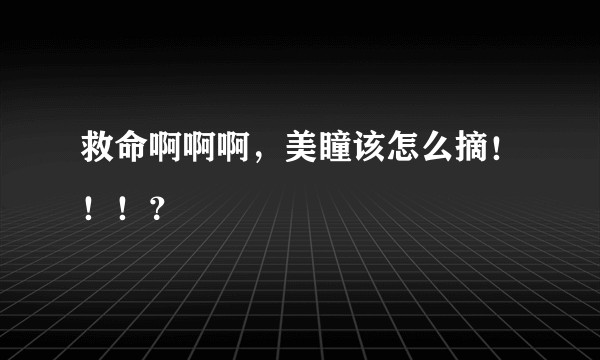 救命啊啊啊,美瞳该怎么摘!!!?