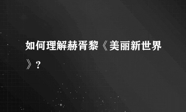 如何理解赫胥黎《美丽新世界》?