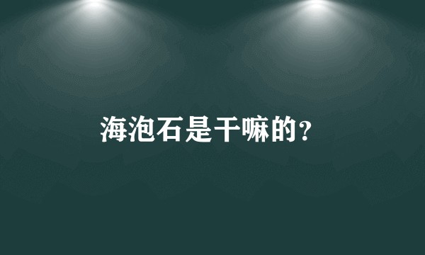 海泡石是干嘛的？