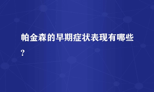帕金森的早期症状表现有哪些?