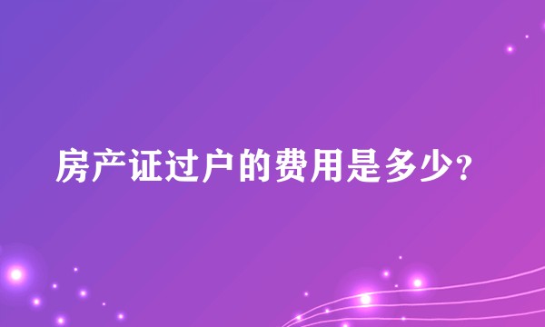 房产证过户的费用是多少？