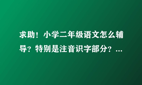 求助！小学二年级语文怎么辅导？特别是注音识字部分？急急急！！！