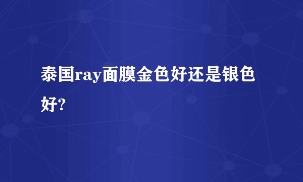 泰国ray面膜金色好还是银色好?