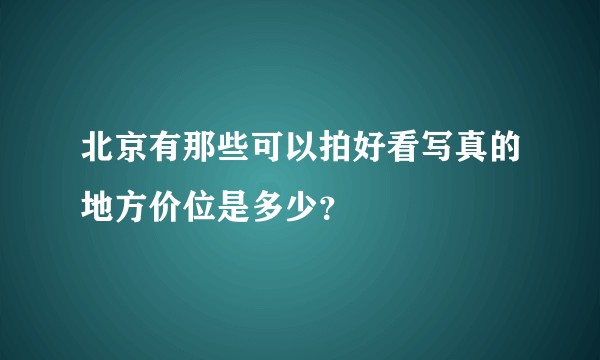 北京有那些可以拍好看写真的地方价位是多少？