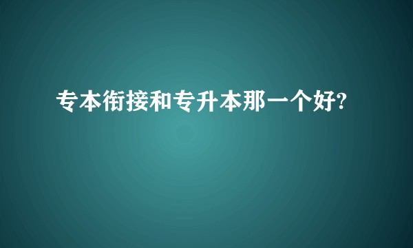 专本衔接和专升本那一个好?