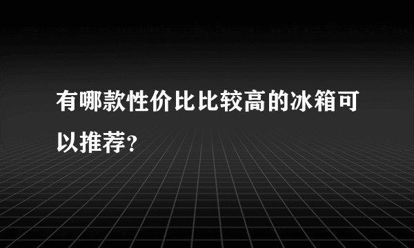 有哪款性价比比较高的冰箱可以推荐？