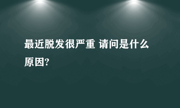 最近脱发很严重 请问是什么原因?