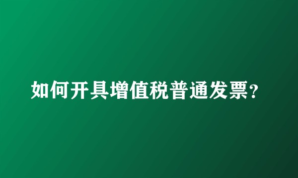 如何开具增值税普通发票?