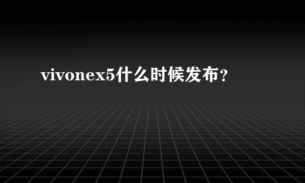 vivonex5什么时候发布？