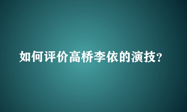 如何评价高桥李依的演技？