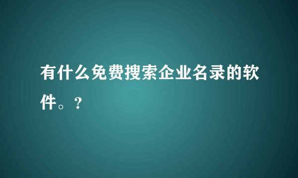 有什么免费搜索企业名录的软件。？
