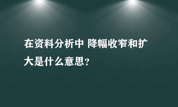 在资料分析中 降幅收窄和扩大是什么意思?