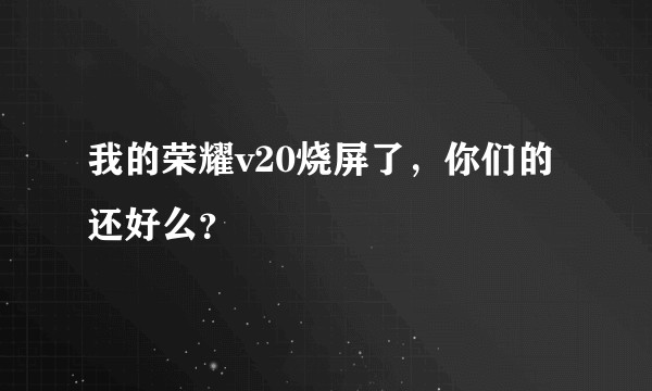 我的荣耀v20烧屏了，你们的还好么？