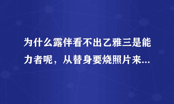 为什么露伴看不出乙雅三是能力者呢，从替身要烧照片来看乙雅三是被箭射中才成为替身使者的应该可以看到过程？