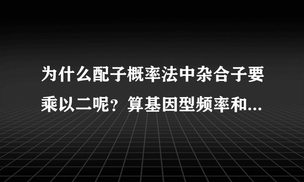 为什么配子概率法中杂合子要乘以二呢？算基因型频率和计算配子法有什么关联吗？