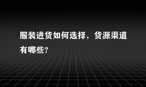 服装进货如何选择，货源渠道有哪些?