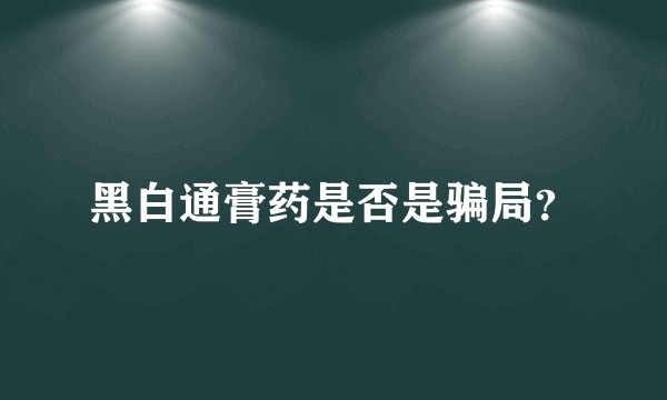 黑白通膏药是否是骗局？
