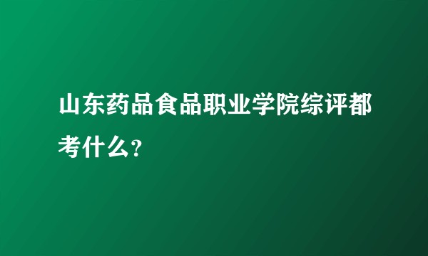 山东药品食品职业学院综评都考什么？