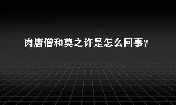 肉唐僧和莫之许是怎么回事？