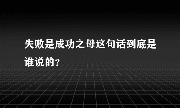 失败是成功之母这句话到底是谁说的？